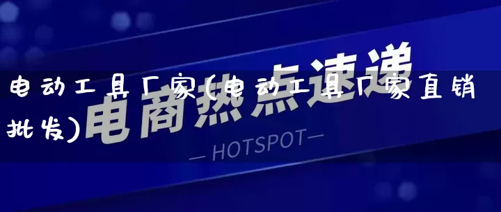 电动工具厂家(电动工具厂家直销批发)_https://www.gdbxwh.com_直通车_第1张