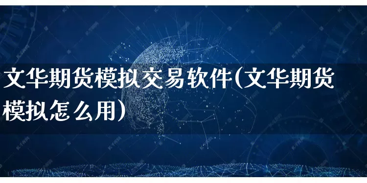 文华期货模拟交易软件(文华期货模拟怎么用)_https://www.gdbxwh.com_直通车_第1张
