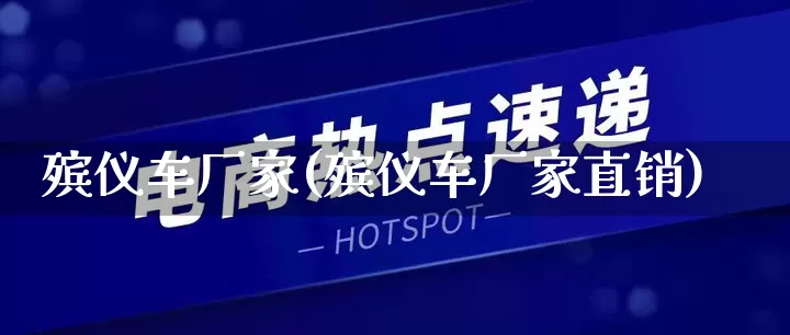 殡仪车厂家(殡仪车厂家直销)_https://www.gdbxwh.com_抖音快手_第1张