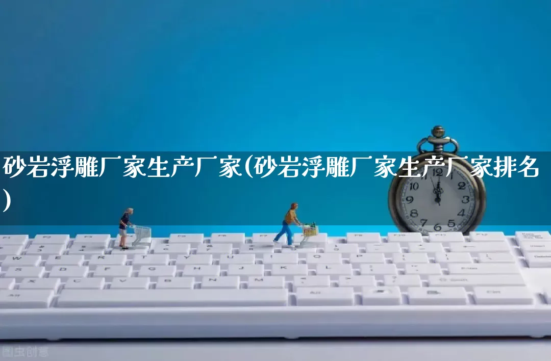 砂岩浮雕厂家生产厂家(砂岩浮雕厂家生产厂家排名)_https://www.gdbxwh.com_直通车_第1张