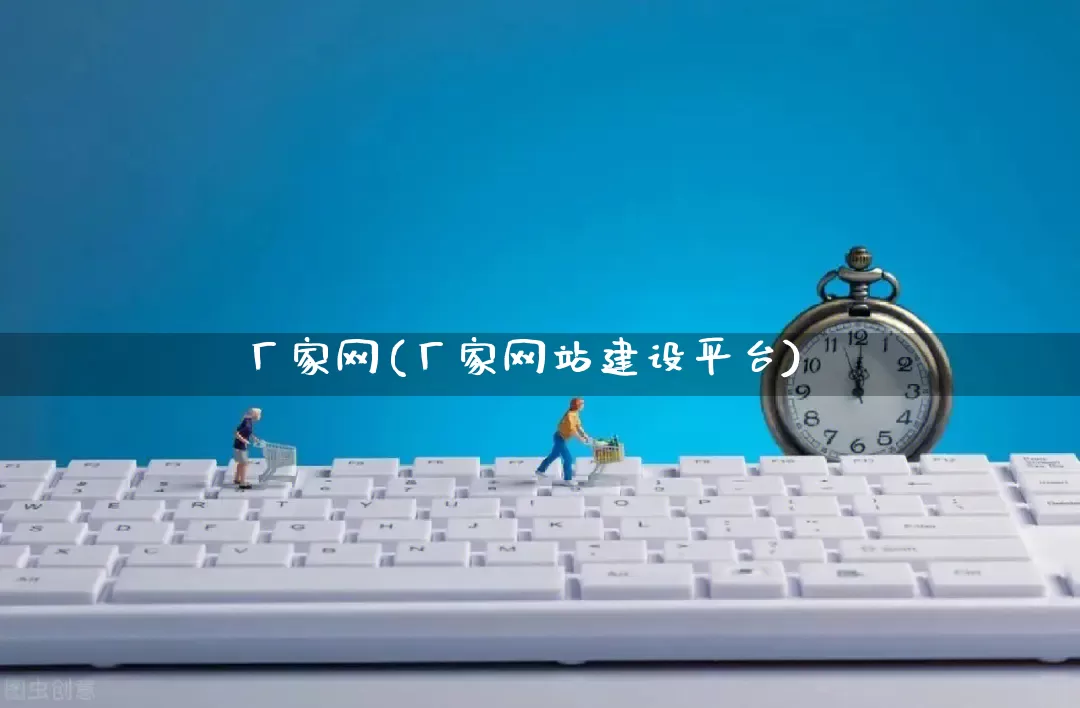 厂家网(厂家网站建设平台)_https://www.gdbxwh.com_天猫运营_第1张