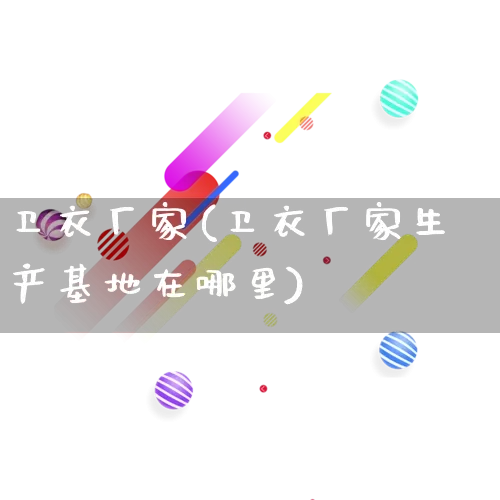 卫衣厂家(卫衣厂家生产基地在哪里)_https://www.gdbxwh.com_淘宝运营_第1张