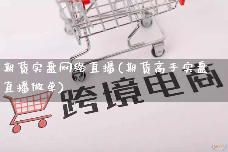 期货实盘网络直播(期货高手实盘直播做单)_https://www.gdbxwh.com_代运营_第1张