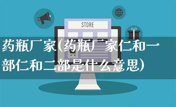 药瓶厂家(药瓶厂家仁和一部仁和二部是什么意思)_https://www.gdbxwh.com_淘宝运营_第1张