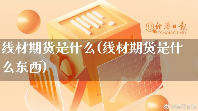 线材期货是什么(线材期货是什么东西)_https://www.gdbxwh.com_直通车_第1张