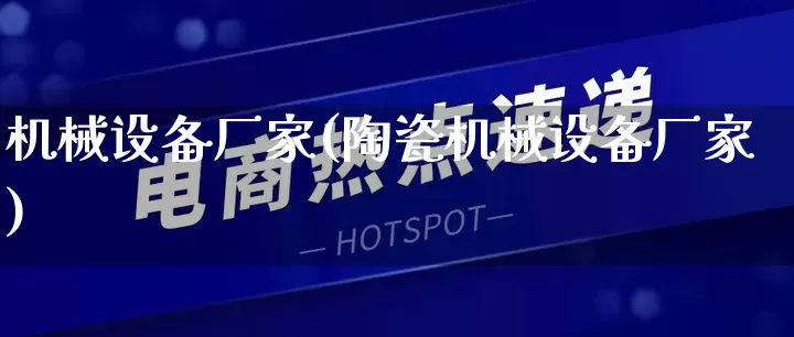机械设备厂家(陶瓷机械设备厂家)_https://www.gdbxwh.com_抖音快手_第1张