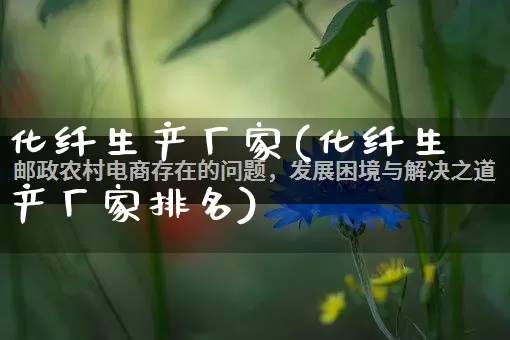 化纤生产厂家(化纤生产厂家排名)_https://www.gdbxwh.com_淘宝运营_第1张