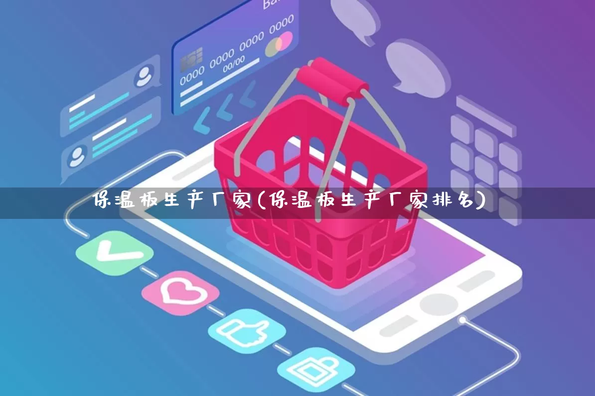 保温板生产厂家(保温板生产厂家排名)_https://www.gdbxwh.com_天猫运营_第1张