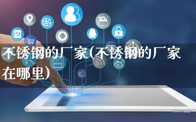 不锈钢的厂家(不锈钢的厂家在哪里)_https://www.gdbxwh.com_抖音快手_第1张