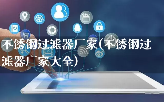 不锈钢过滤器厂家(不锈钢过滤器厂家大全)_https://www.gdbxwh.com_淘宝运营_第1张