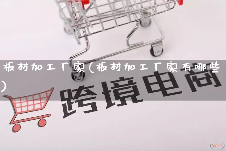 板材加工厂家(板材加工厂家有哪些)_https://www.gdbxwh.com_淘宝运营_第1张