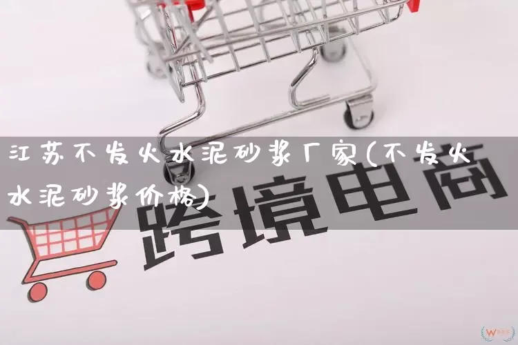 江苏不发火水泥砂浆厂家(不发火水泥砂浆价格)_https://www.gdbxwh.com_淘宝运营_第1张