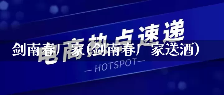 剑南春厂家(剑南春厂家送酒)_https://www.gdbxwh.com_淘宝运营_第1张