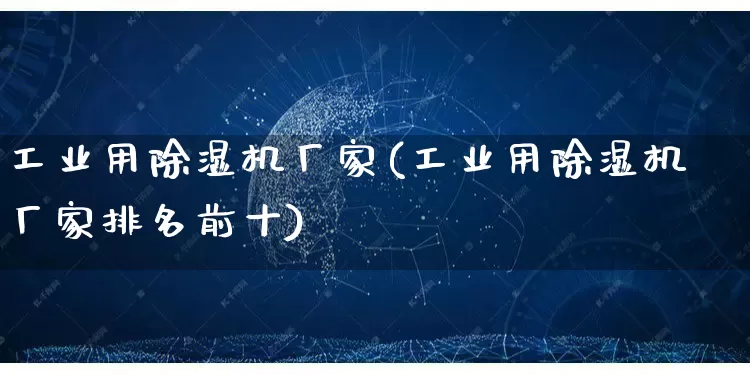 工业用除湿机厂家(工业用除湿机厂家排名前十)_https://www.gdbxwh.com_开网店_第1张