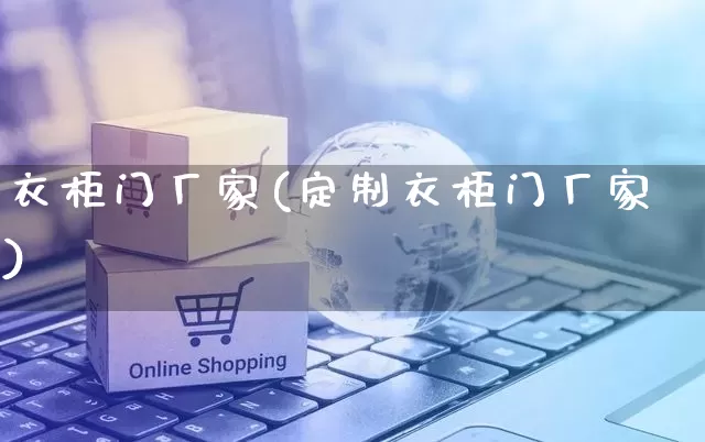 衣柜门厂家(定制衣柜门厂家)_https://www.gdbxwh.com_天猫运营_第1张