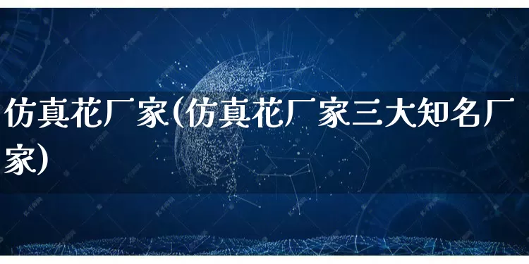 仿真花厂家(仿真花厂家三大知名厂家)_https://www.gdbxwh.com_淘宝运营_第1张