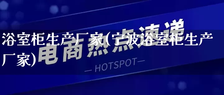 浴室柜生产厂家(宁波浴室柜生产厂家)_https://www.gdbxwh.com_淘宝运营_第1张