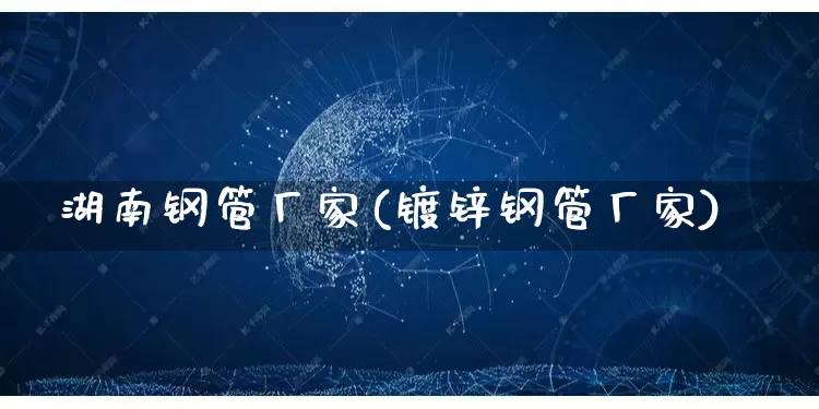 湖南钢管厂家(镀锌钢管厂家)_https://www.gdbxwh.com_淘宝运营_第1张