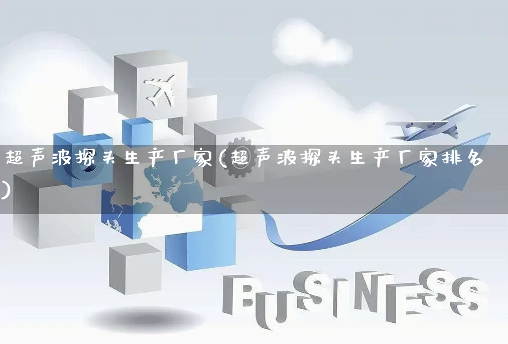 超声波探头生产厂家(超声波探头生产厂家排名)_https://www.gdbxwh.com_开网店_第1张