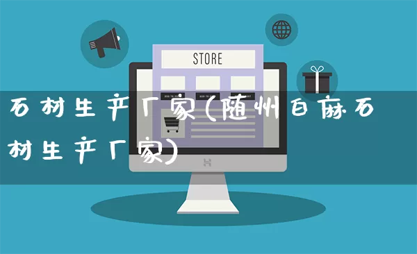 石材生产厂家(随州白麻石材生产厂家)_https://www.gdbxwh.com_淘宝运营_第1张