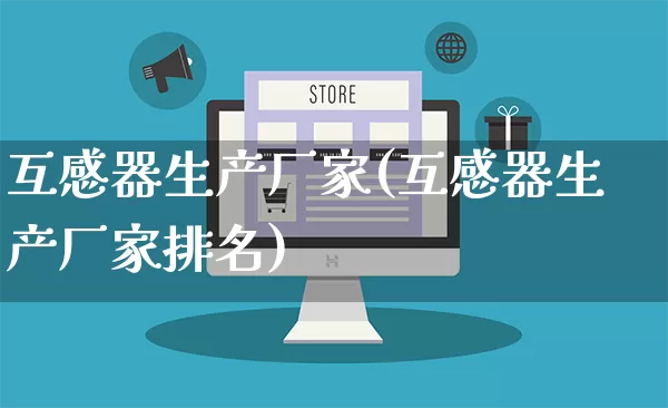 互感器生产厂家(互感器生产厂家排名)_https://www.gdbxwh.com_抖音快手_第1张