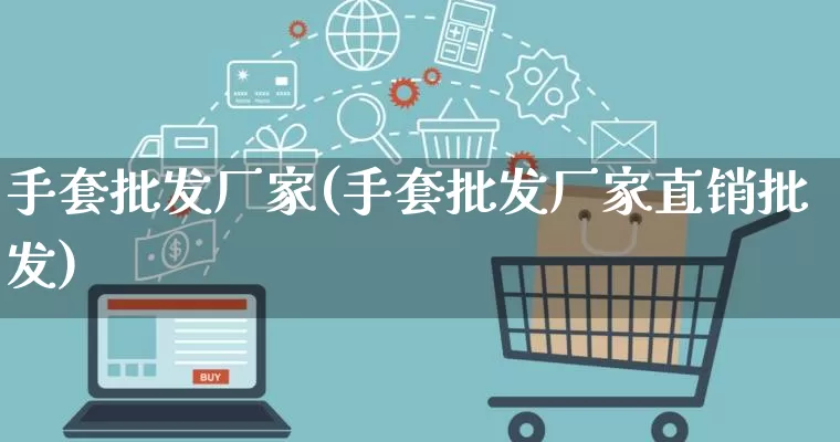 手套批发厂家(手套批发厂家直销批发)_https://www.gdbxwh.com_天猫运营_第1张