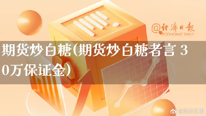 期货炒白糖(期货炒白糖者言 30万保证金)_https://www.gdbxwh.com_直通车_第1张