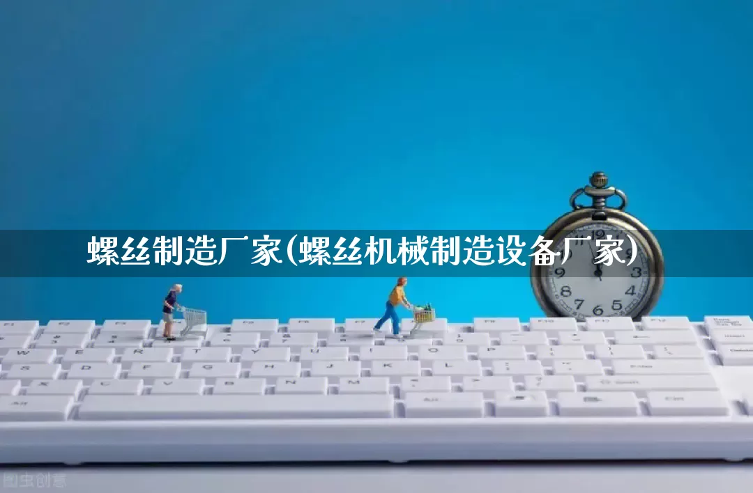 螺丝制造厂家(螺丝机械制造设备厂家)_https://www.gdbxwh.com_开网店_第1张