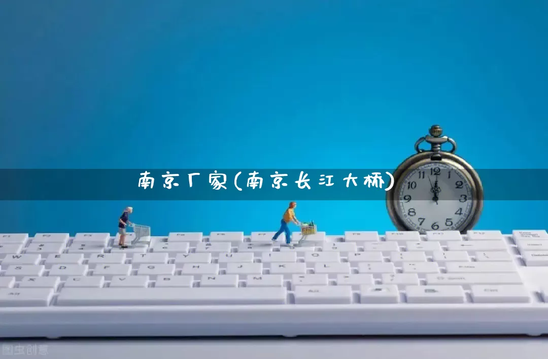 南京厂家(南京长江大桥)_https://www.gdbxwh.com_天猫运营_第1张