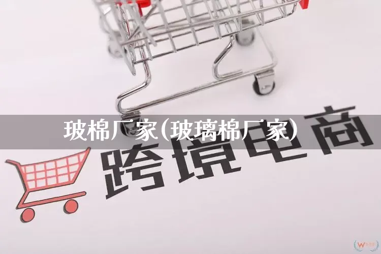 玻棉厂家(玻璃棉厂家)_https://www.gdbxwh.com_淘宝运营_第1张