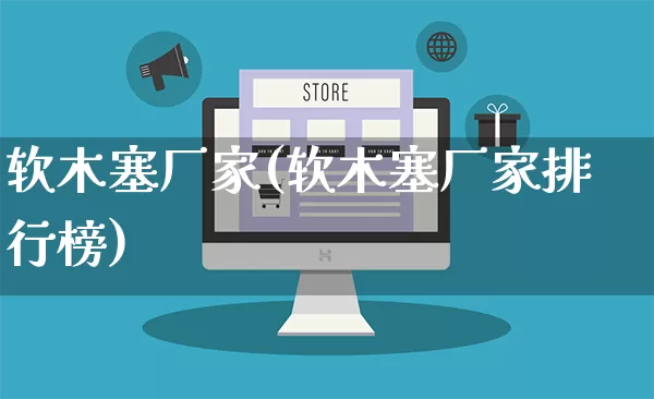 软木塞厂家(软木塞厂家排行榜)_https://www.gdbxwh.com_开网店_第1张