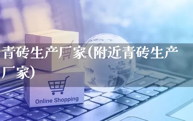 青砖生产厂家(附近青砖生产厂家)_https://www.gdbxwh.com_直通车_第1张