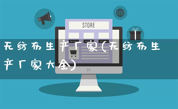 无纺布生产厂家(无纺布生产厂家大全)_https://www.gdbxwh.com_代运营_第1张