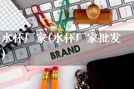 水杯厂家(水杯厂家批发)_https://www.gdbxwh.com_直通车_第1张