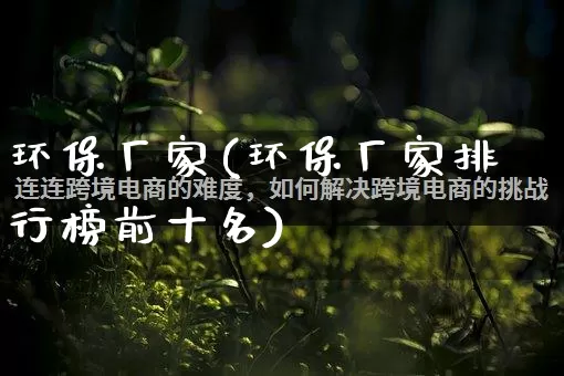 环保厂家(环保厂家排行榜前十名)_https://www.gdbxwh.com_开网店_第1张