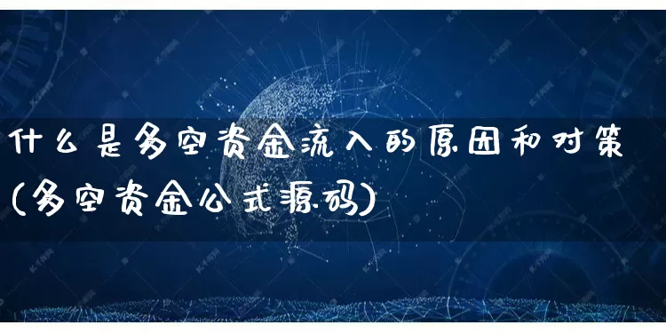 什么是多空资金流入的原因和对策(多空资金公式源码)_https://www.gdbxwh.com_开网店_第1张