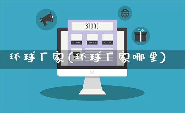 环球厂家(环球厂家哪里)_https://www.gdbxwh.com_淘宝运营_第1张