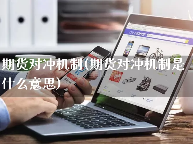 期货对冲机制(期货对冲机制是什么意思)_开网店_第1张_电商运营网 期货对冲机制(期货对冲机制是什么意思)_https://www.gdbxwh.com_开网店_第1张