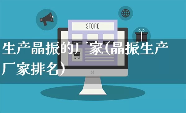 生产晶振的厂家(晶振生产厂家排名)_https://www.gdbxwh.com_开网店_第1张