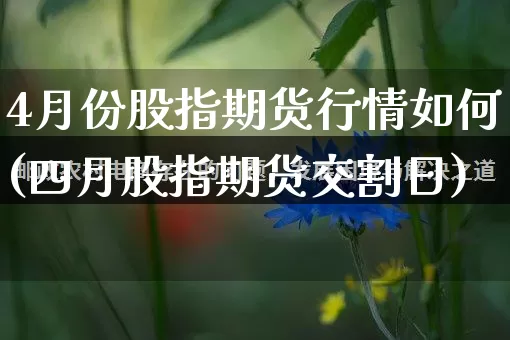 4月份股指期货行情如何(四月股指期货交割日)_https://www.gdbxwh.com_开网店_第1张