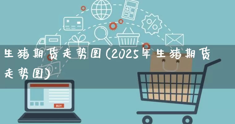 生猪期货走势图(2025年生猪期货走势图)_https://www.gdbxwh.com_代运营_第1张