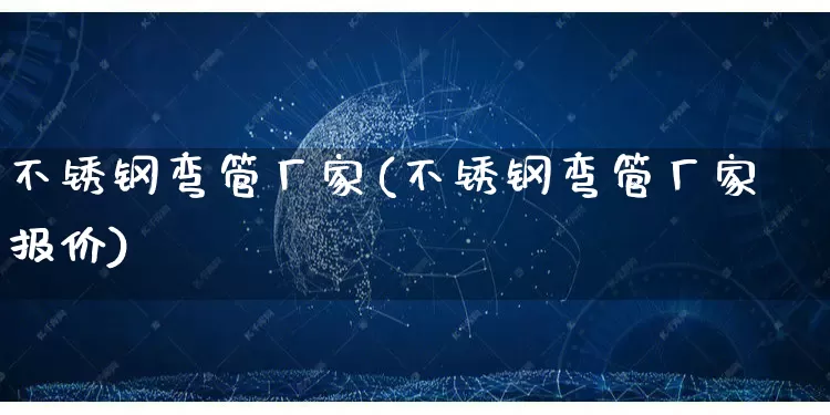 不锈钢弯管厂家(不锈钢弯管厂家报价)_https://www.gdbxwh.com_抖音快手_第1张