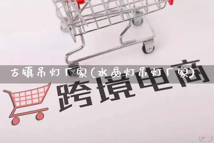 古镇吊灯厂家(水晶灯吊灯厂家)_https://www.gdbxwh.com_代运营_第1张