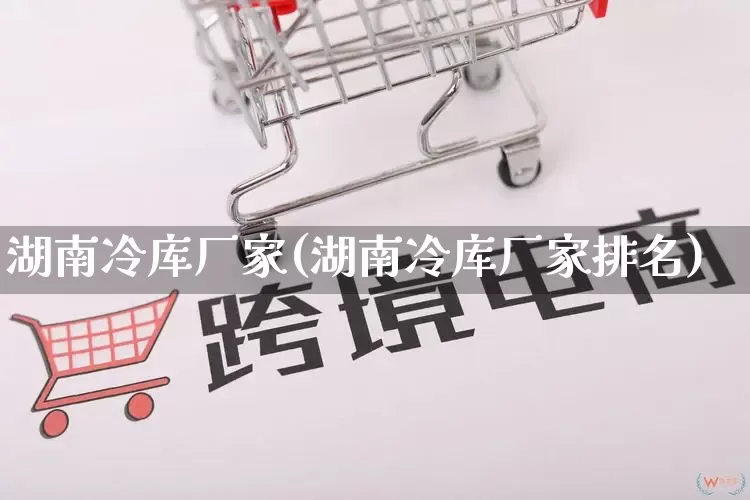 湖南冷库厂家(湖南冷库厂家排名)_https://www.gdbxwh.com_淘宝运营_第1张