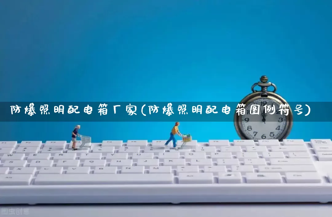 防爆照明配电箱厂家(防爆照明配电箱图例符号)_https://www.gdbxwh.com_淘宝运营_第1张