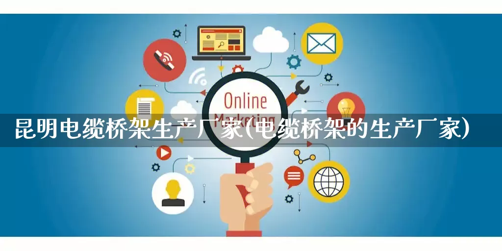 昆明电缆桥架生产厂家(电缆桥架的生产厂家)_https://www.gdbxwh.com_直通车_第1张
