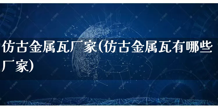 仿古金属瓦厂家(仿古金属瓦有哪些厂家)_https://www.gdbxwh.com_淘宝运营_第1张