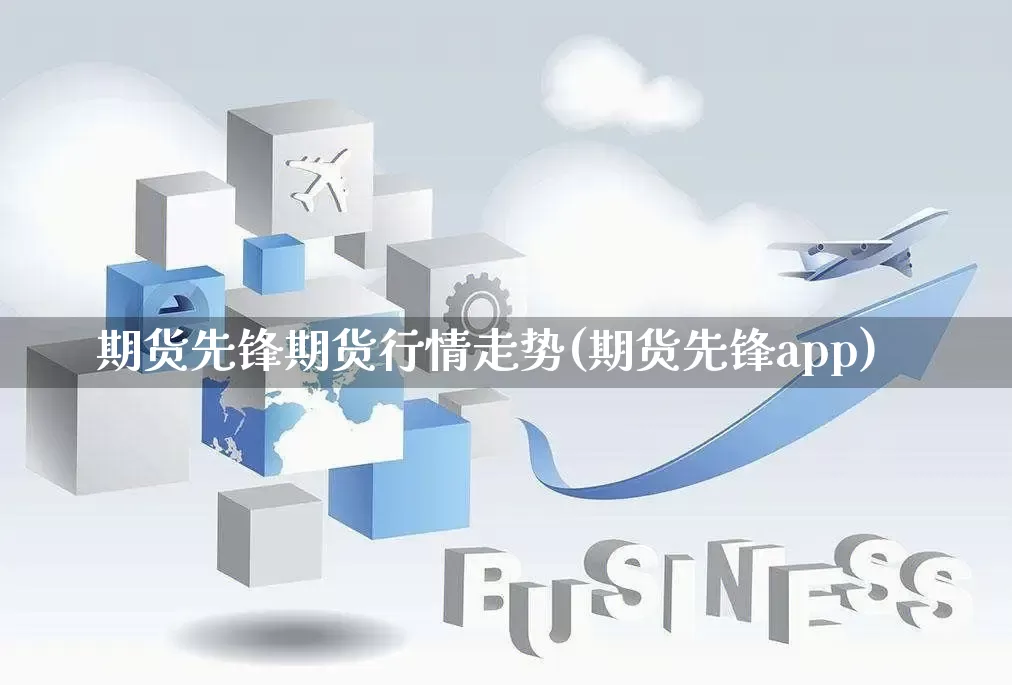 期货先锋期货行情走势(期货先锋app)_https://www.gdbxwh.com_开网店_第1张