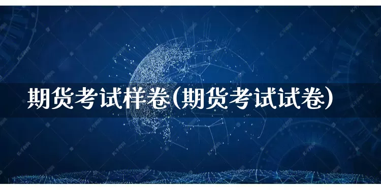 期货考试样卷(期货考试试卷)_https://www.gdbxwh.com_抖音快手_第1张