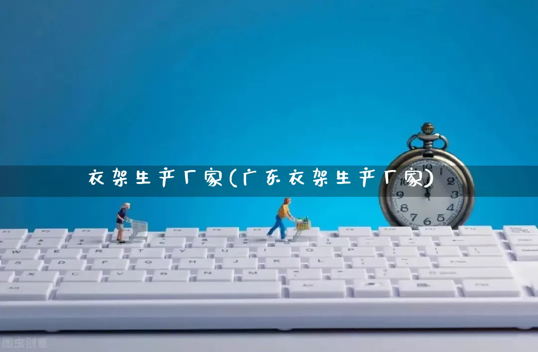 衣架生产厂家(广东衣架生产厂家)_https://www.gdbxwh.com_开网店_第1张